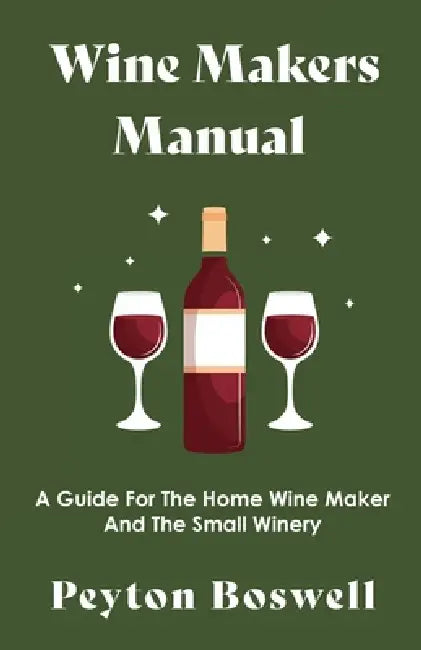 Wine Makers Manual - A Guide for the Home Wine Maker and The Small Winery by Peyton Boswell