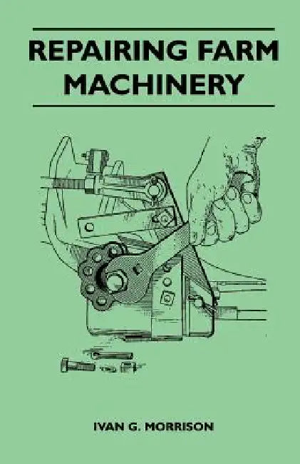 Repairing Farm Machinery by Ivan G. Morrison