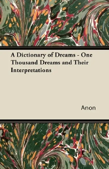 A Dictionary of Dreams - One Thousand Dreams and Their Interpretations by Anon