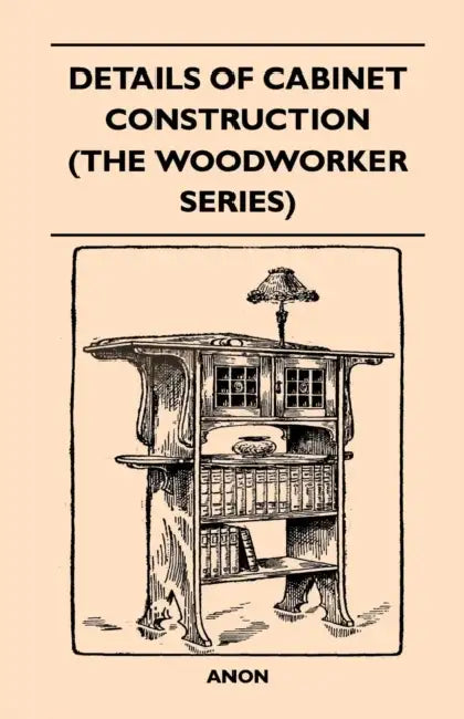 Details of Cabinet Construction (the Woodworker Series) by Anon