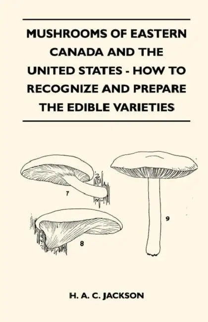 Mushrooms of Eastern Canada and the United States - How to Recognize and Prepare the Edible Varieties by H. A. C. Jackson