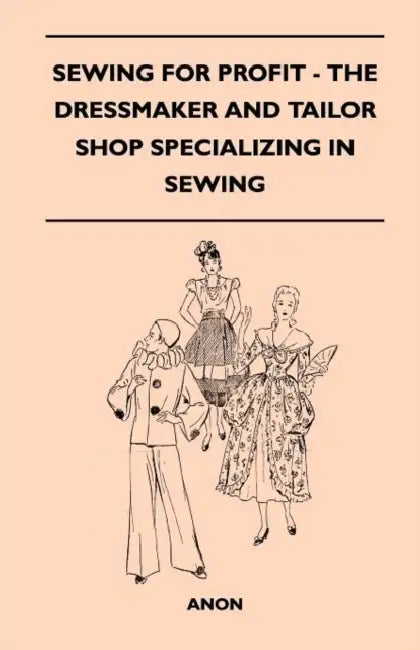 Sewing For Profit - The Dressmaker And Tailor Shop Specializing In Sewing by Anon