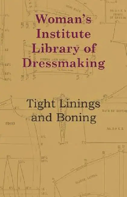 Woman's Institute Library Of Dressmaking - Tight Linings And Boning by Anon