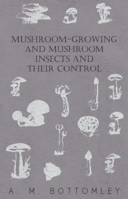 Mushroom-Growing and Mushroom Insects and Their Control by A. M. Bottomley