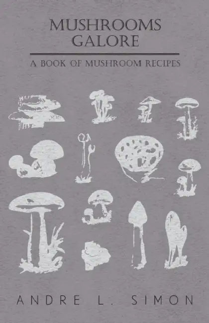 Mushrooms Galore - A Book of Mushroom Recipes by André L. Simon