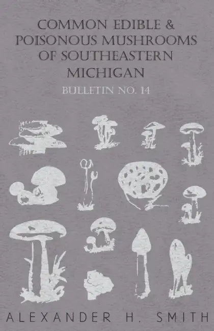 Common Edible and Poisonous Mushrooms of Southeastern Michigan - Bulletin No. 14 by Alexander H. Smith
