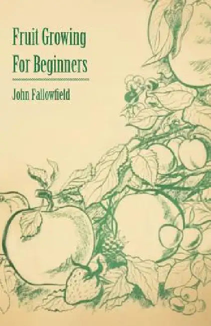 Fruit Growing for Beginners by John Fallowfield