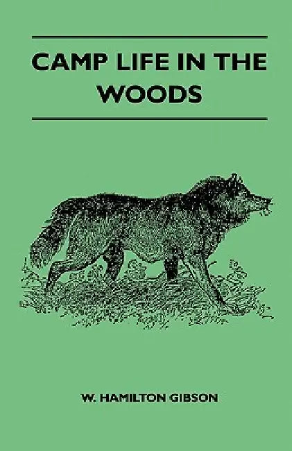 Camp Life in the Woods and the Tricks of Trapping and Trap Making - Containing Comprehensive Hints on Camp Shelter, Log Huts, Bark Shanties, Woodland by W. Hamilton Gibson