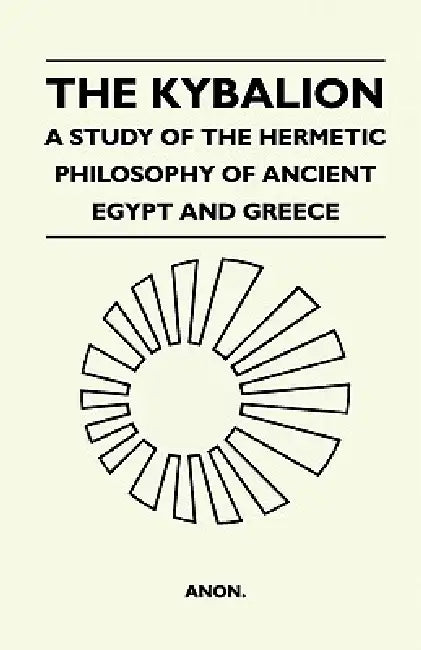 The Kybalion - A Study Of The Hermetic Philosophy Of Ancient Egypt And Greece by Anon