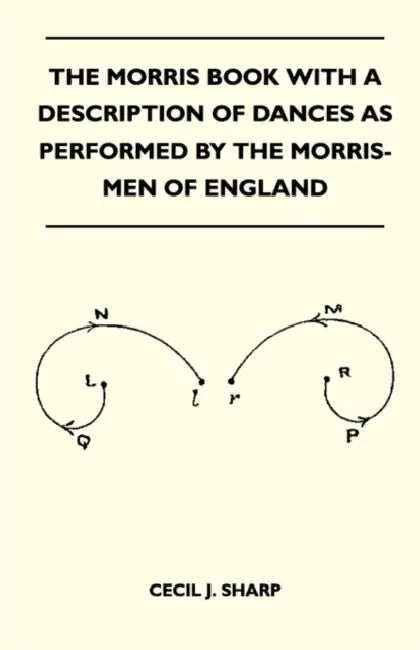The Morris Book With A Description Of Dances As Performed By The Morris-Men Of England by Cecil J. Sharp