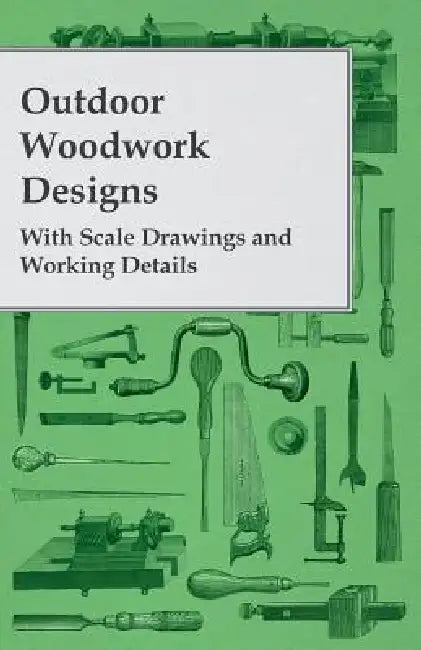 Outdoor Woodwork Designs - With Scale Drawings and Working Details by Anon