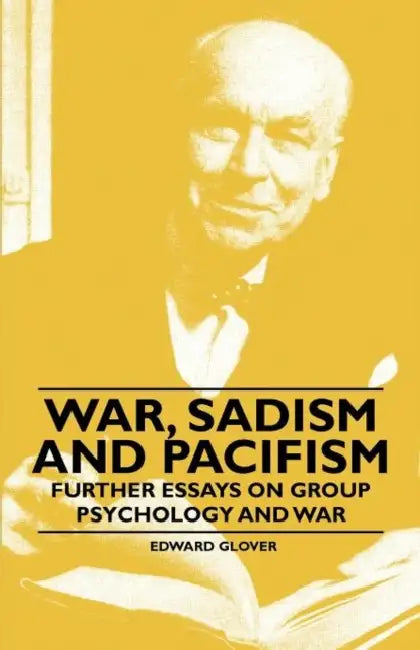 War, Sadism and Pacifism - Further Essays on Group Psychology and War by Edward Glover
