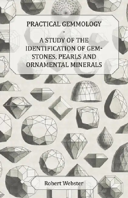 Practical Gemmology - A Study of the Identification of Gem-Stones, Pearls and Ornamental Minerals by Robert Webster