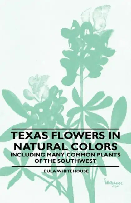 Texas Flowers in Natural Colors - Including Many Common Plants of the Southwest by Eula Whitehouse