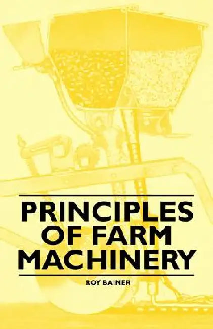 Principles of Farm Machinery by Roy Bainer