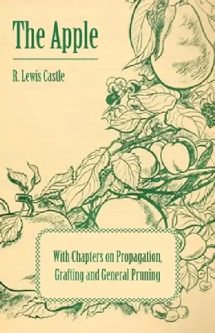 The Apple - With Chapters on Propagation, Grafting and General Pruning by R. Lewis Castle