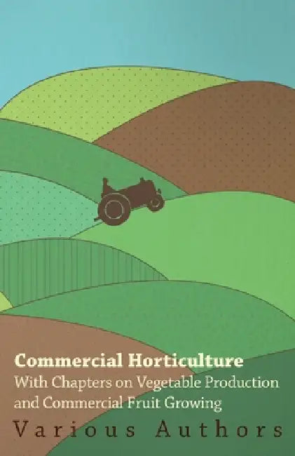 Commercial Horticulture - With Chapters on Vegetable Production and Commercial Fruit Growing by Various