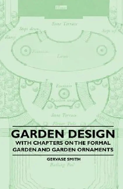 Garden Design - With Chapters on the Formal Garden and Garden Ornaments by Gervase Smith