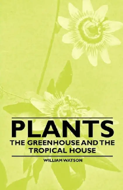 Plants - The Greenhouse and the Tropical House by William Watson