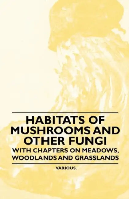 Habitats of Mushrooms and Other Fungi - With Chapters on Meadows, Woodlands and Grasslands by Various