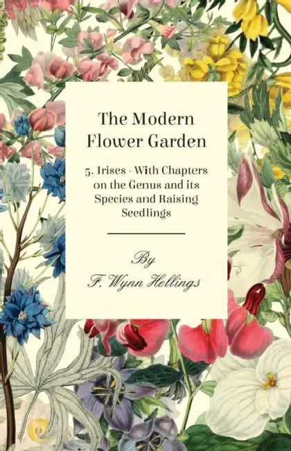 The Modern Flower Garden - 5. Irises - With Chapters on the Genus and Its Species and Raising Seedlings by F. Wynn Hellings