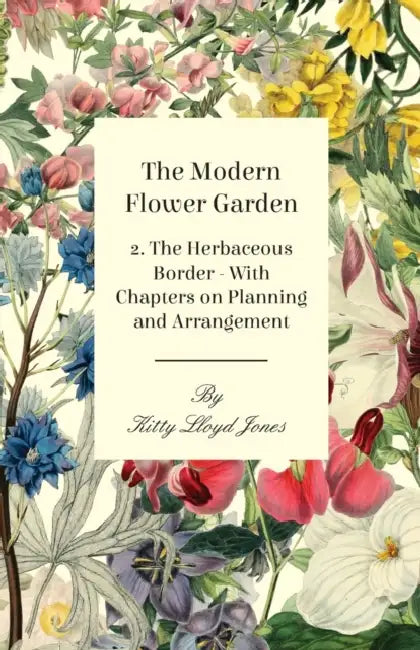 The Modern Flower Garden - 2. the Herbaceous Border - With Chapters on Planning and Arrangement by Kitty Lloyd Jones