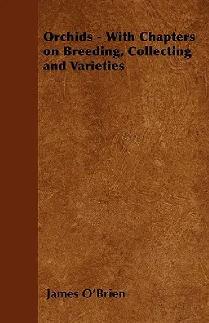 Orchids - With Chapters on Breeding, Collecting and Varieties by James O'Brien