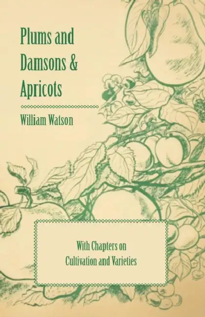 Plums and Damsons & Apricots - With Chapters on Cultivation and Varieties by William Watson