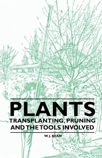 Plants - Transplanting, Pruning and the Tools Involved by W. J. Bean
