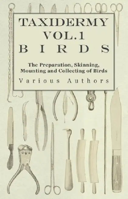 Taxidermy Vol.1 Birds - The Preparation, Skinning, Mounting and Collecting of Birds by Various