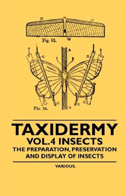 Taxidermy Vol. 4 Insects - The Preparation, Preservation and Display of Insects by Various