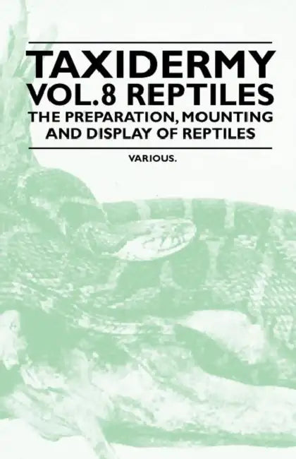Taxidermy Vol. 8 Reptiles - The Preparation, Mounting and Display of Reptiles by Various