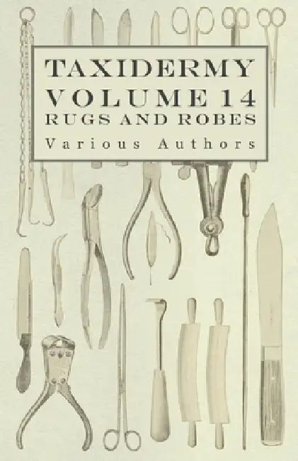 Taxidermy Vol. 14 Rugs and Robes - The Preparation and Mounting of Animals for Rugs and Robes by Various