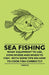Sea Fishing - What Equipment to Use, How, Where and When to Fish - With Some Tips on How to Cook Fish Correctly by Various