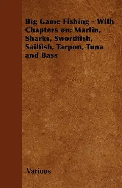 Big Game Fishing - With Chapters On: Marlin, Sharks, Swordfish, Sailfish, Tarpon, Tuna and Bass by Various Authors