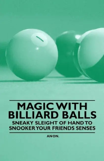 Magic with Billiard Balls - Sneaky Sleight of Hand to Snooker Your Friends Senses by Anon