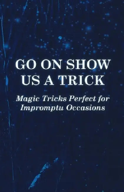 Go on Show Us a Trick - Magic Tricks Perfect for Impromptu Occasions by Anon