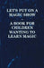 Let's Put on a Magic Show - A Book for Children Wanting to Learn Magic by Anon