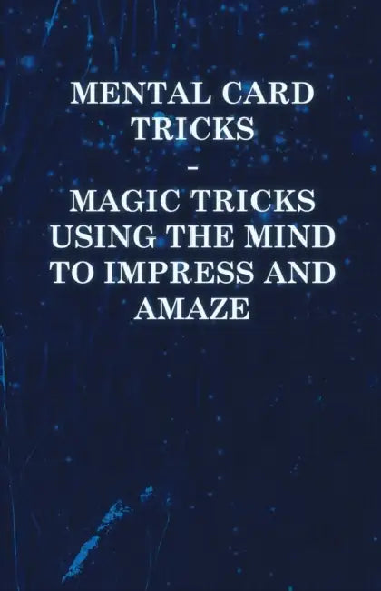Mental Card Tricks - Magic Tricks Using the Mind to Impress and Amaze by Anon