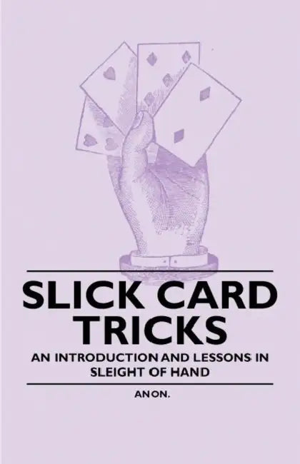 Slick Card Tricks - An Introduction and Lessons in Sleight of Hand by Anon