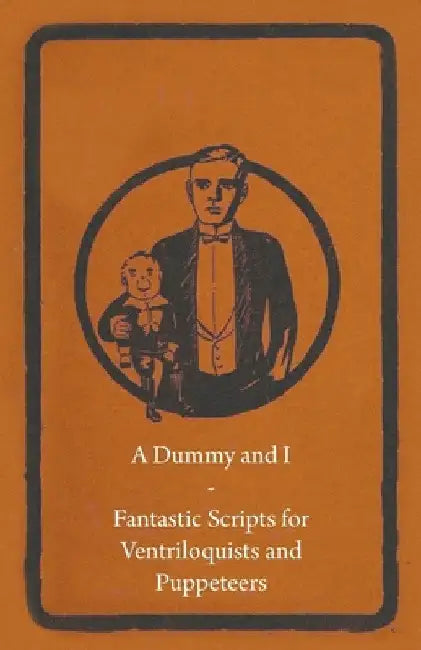 A Dummy and I - Fantastic Scripts for Ventriloquists and Puppeteers by Anon