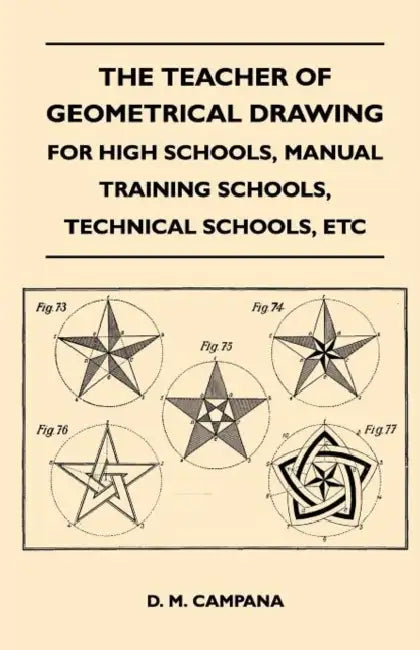 The Teacher of Geometrical Drawing - For High Schools, Manual Training Schools, Technical Schools, Etc by D. M. Campana
