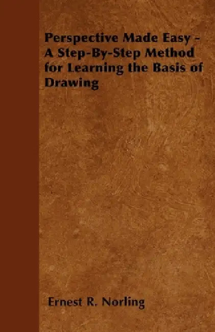 Perspective Made Easy - A Step-By-Step Method for Learning the Basis of Drawing by Ernest R. Norling