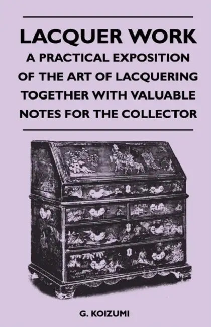 Lacquer Work - A Practical Exposition of the Art of Lacquering Together with Valuable Notes for the Collector by G. Koizumi