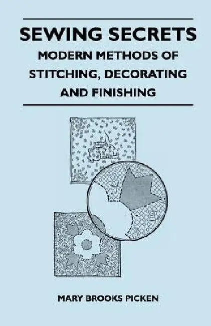 Sewing Secrets - Modern Methods of Stitching, Decorating and Finishing by Mary Brooks Picken