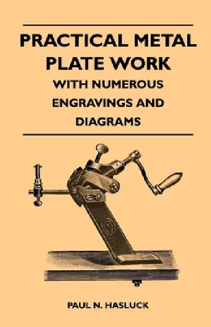 Practical Metal Plate Work - With Numerous Engravings and Diagrams by Paul N. Hasluck