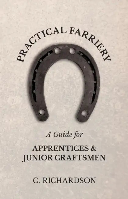 Practical Farriery - A Guide for Apprentices and Junior Craftsmen by C. Richardson