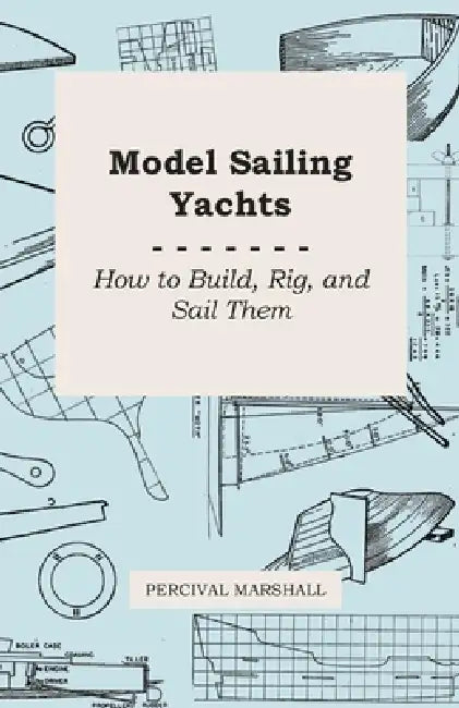 Model Sailing Yachts - How to Build, Rig, and Sail Them by Percival Marshall