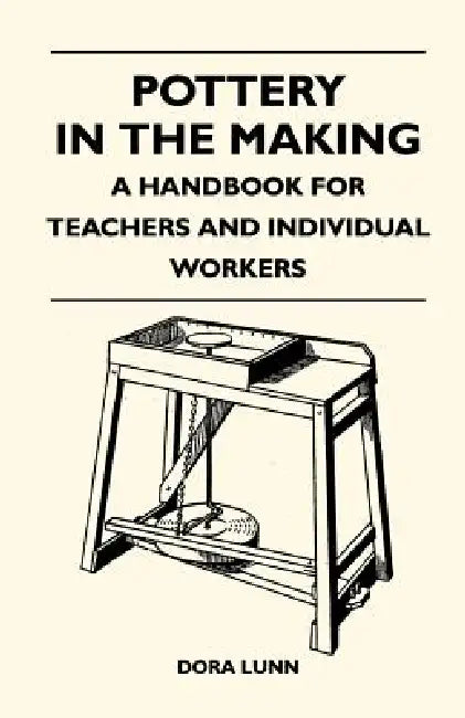 Pottery in the Making - A Handbook for Teachers and Individual Workers by Dora Lunn