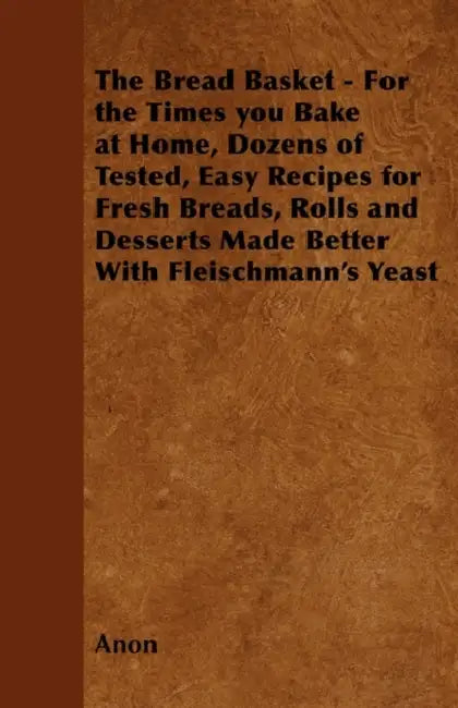 The Bread Basket - For the Times You Bake at Home, Dozens of Tested, Easy Recipes for Fresh Breads, Rolls and Desserts Made Better with Fleischmann's by Anon